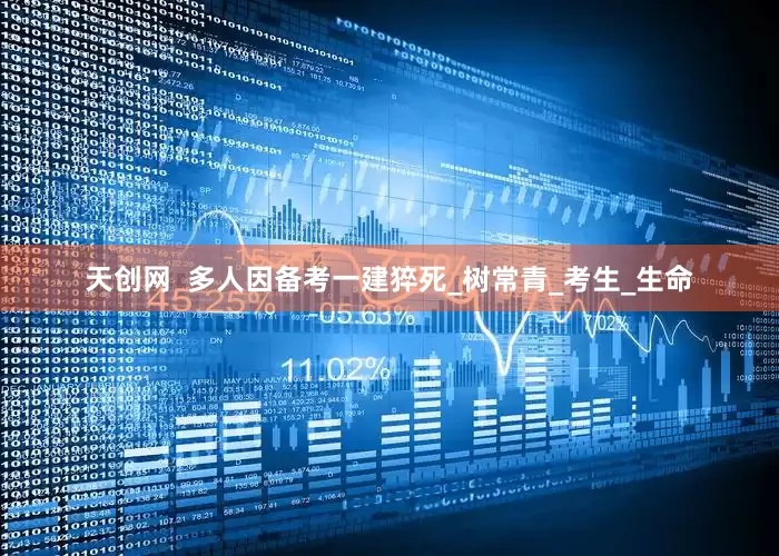天创网  多人因备考一建猝死_树常青_考生_生命