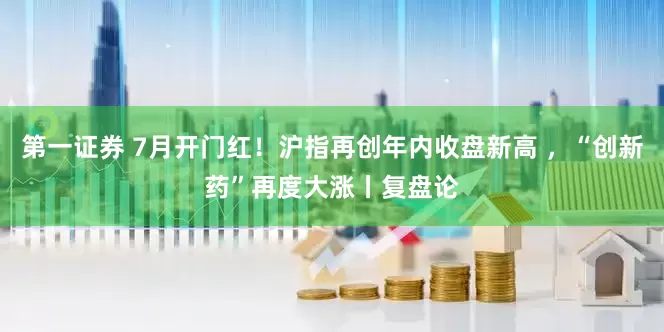 第一证券 7月开门红！沪指再创年内收盘新高 ，“创新药”再度大涨丨复盘论