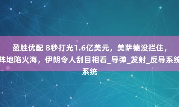 盈胜优配 8秒打光1.6亿美元，美萨德没拦住，阵地陷火海，伊朗令人刮目相看_导弹_发射_反导系统