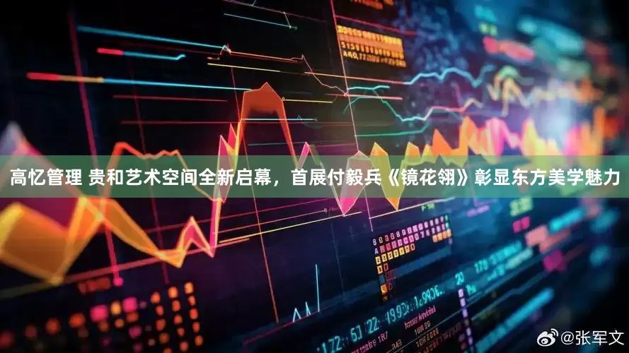 高忆管理 贵和艺术空间全新启幕，首展付毅兵《镜花翎》彰显东方美学魅力