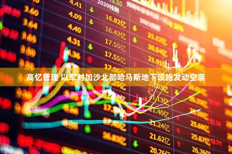 高忆管理 以军对加沙北部哈马斯地下设施发动空袭