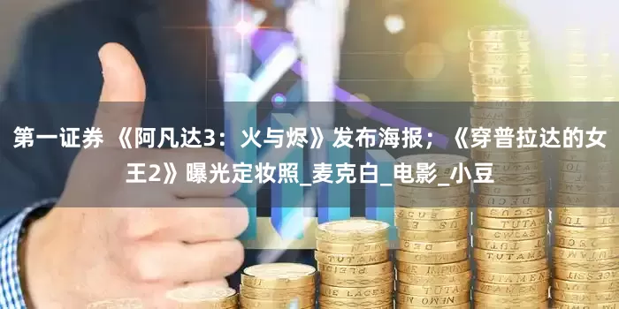 第一证券 《阿凡达3：火与烬》发布海报；《穿普拉达的女王2》曝光定妆照_麦克白_电影_小豆