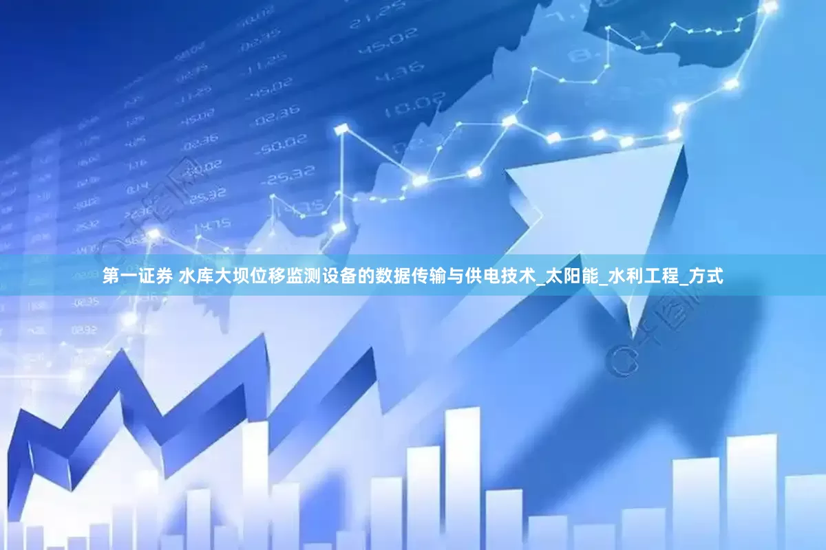 第一证券 水库大坝位移监测设备的数据传输与供电技术_太阳能_水利工程_方式