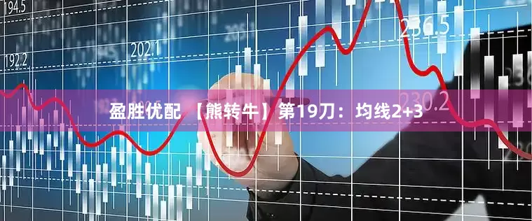 盈胜优配 【熊转牛】第19刀：均线2+3