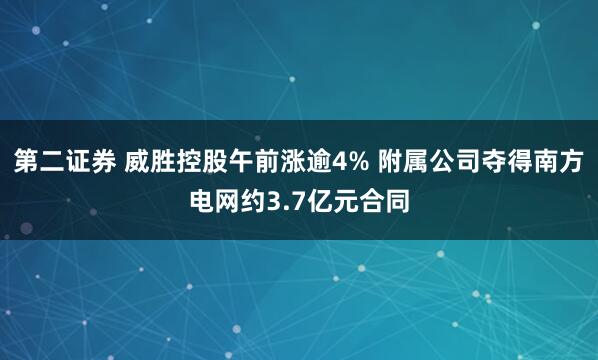 第二证券 威胜控股午前涨逾4% 附属公司夺得南方电网约3.7亿元合同